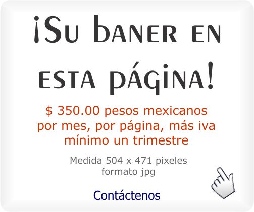 ¡El baner de su negocio o producto en esta página - con link activo a su página web, facebook, twiter, google + u otro - medidas: 504x471 píxeles, formato jpg - Precio $ 350.00 pesos mexicanos por mes, por página, más iva - mínimo un trimestre - Su baner se verá en celulares, tablets, laptos y equipos de escritorio - Pulse aquí para ir a nuestra página de contacto  - Se abrirá en una nueva ventana